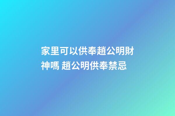 家里可以供奉趙公明財神嗎 趙公明供奉禁忌